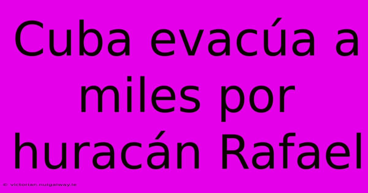 Cuba Evacúa A Miles Por Huracán Rafael