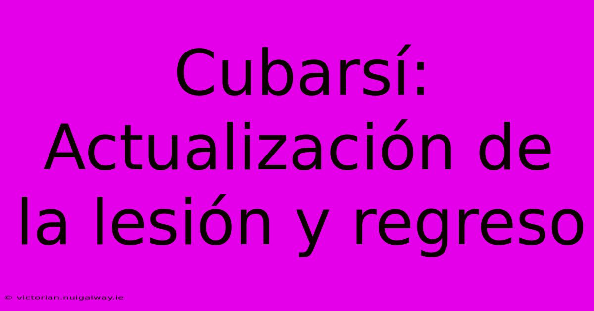 Cubarsí: Actualización De La Lesión Y Regreso 