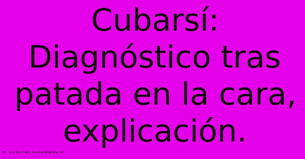 Cubarsí: Diagnóstico Tras Patada En La Cara, Explicación.