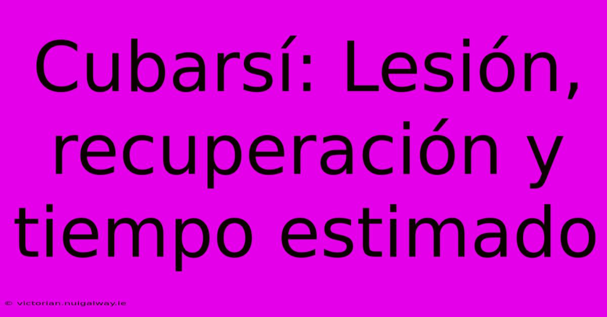 Cubarsí: Lesión, Recuperación Y Tiempo Estimado