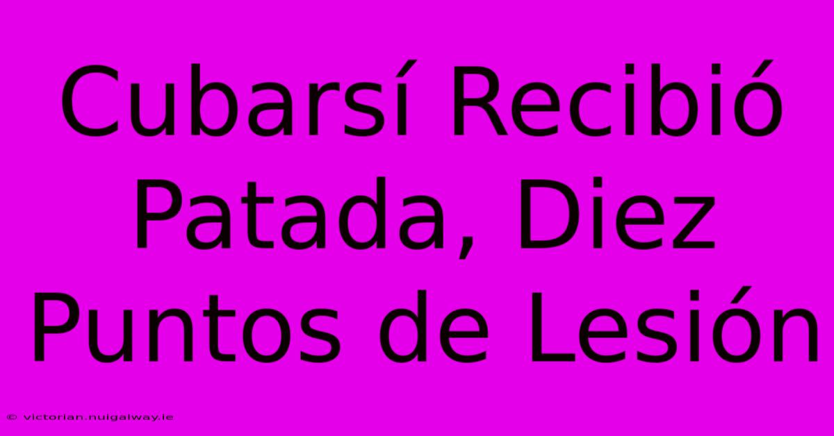 Cubarsí Recibió Patada, Diez Puntos De Lesión