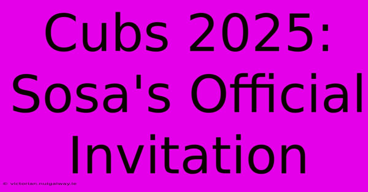 Cubs 2025: Sosa's Official Invitation