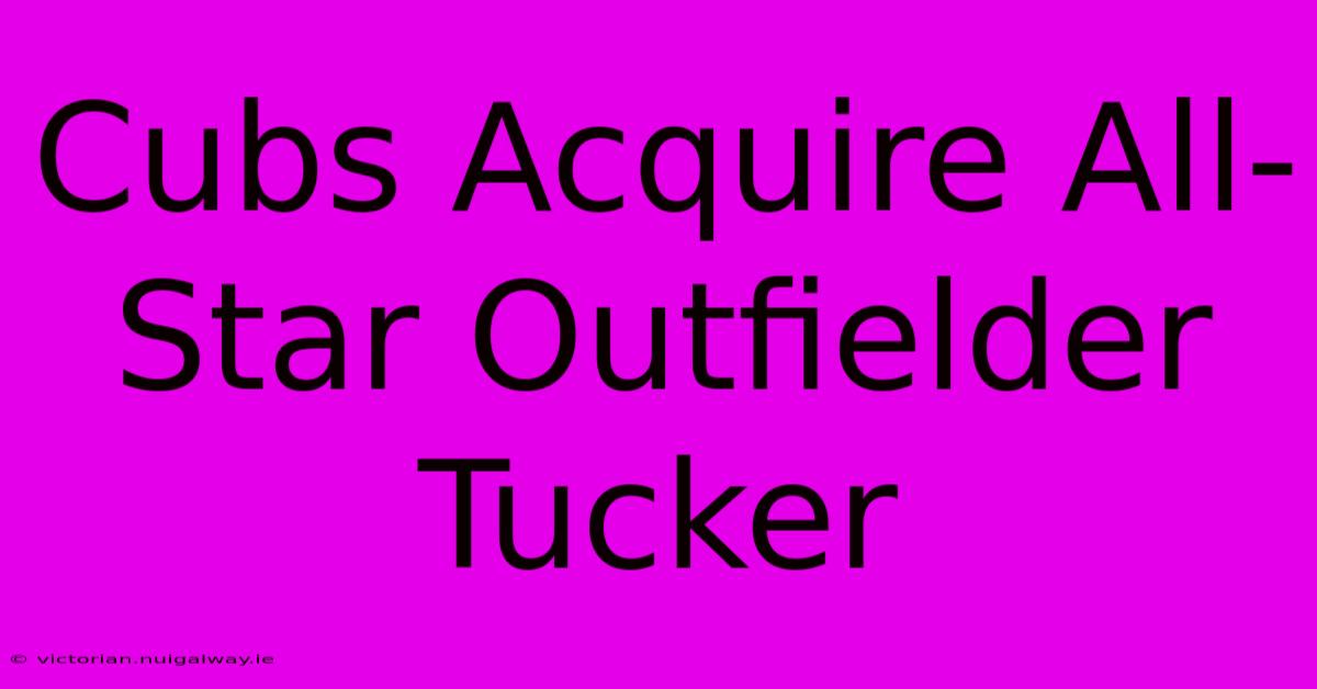 Cubs Acquire All-Star Outfielder Tucker