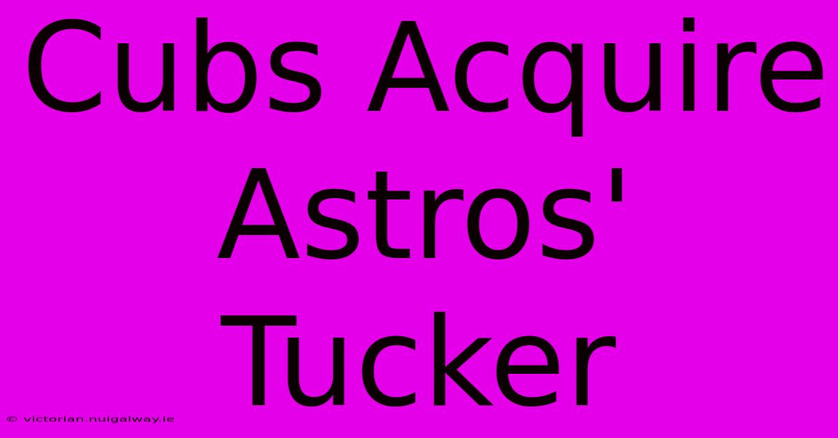 Cubs Acquire Astros' Tucker