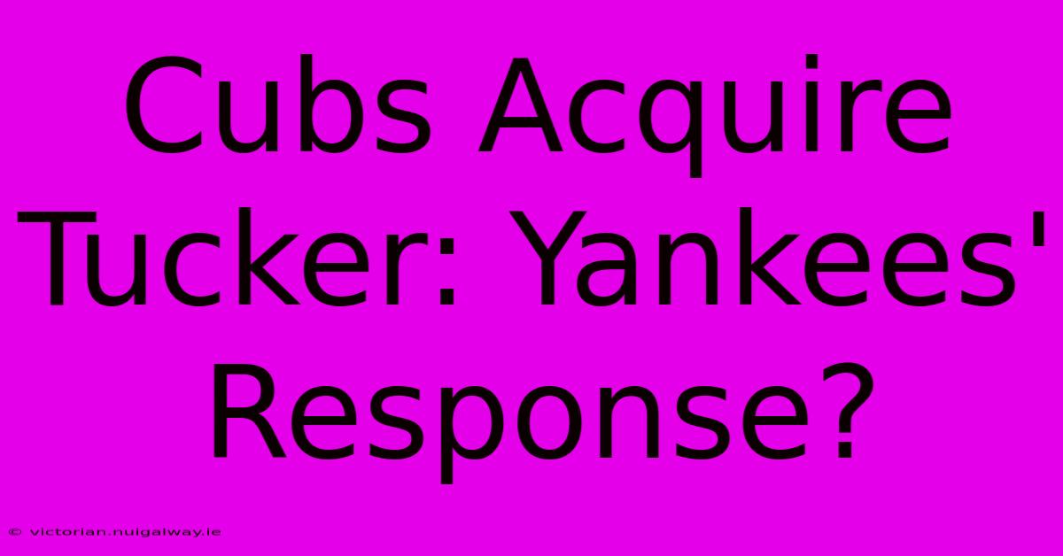 Cubs Acquire Tucker: Yankees' Response?