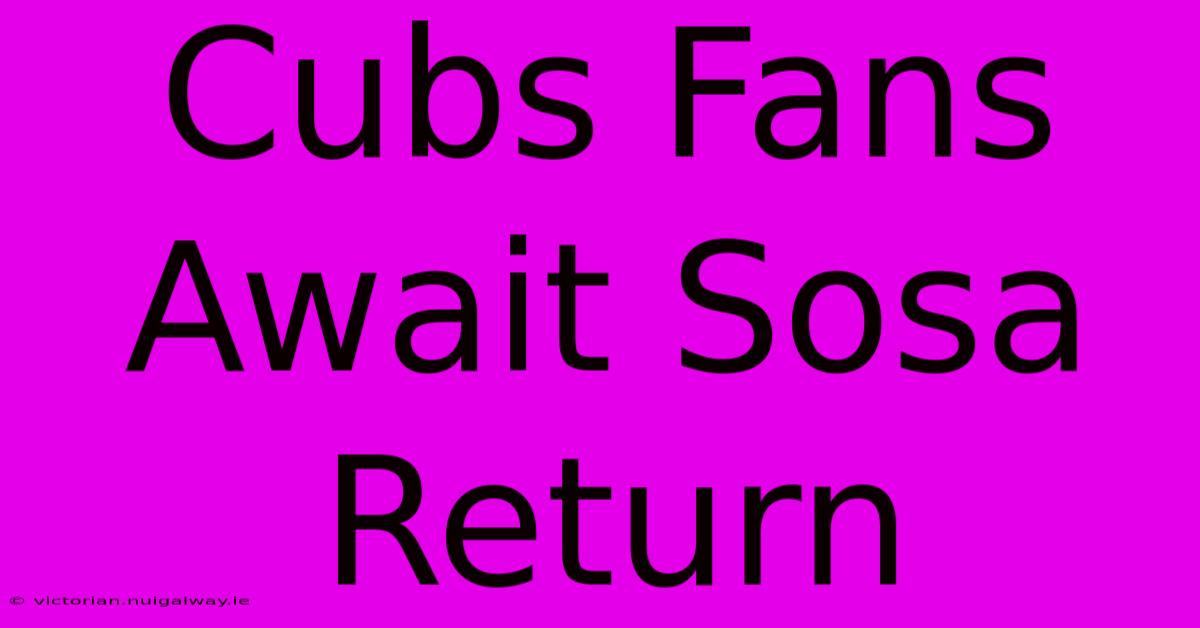 Cubs Fans Await Sosa Return