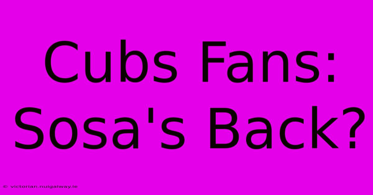 Cubs Fans: Sosa's Back?