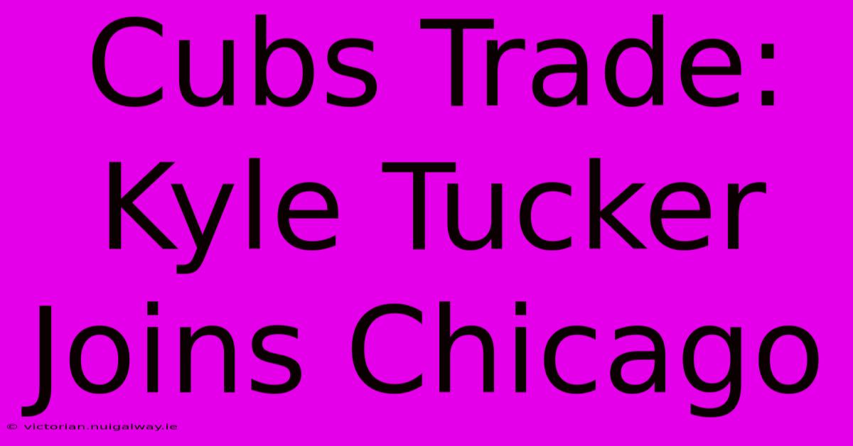 Cubs Trade: Kyle Tucker Joins Chicago