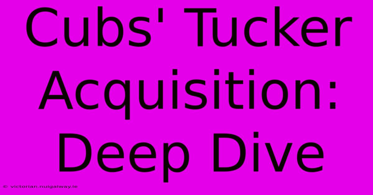 Cubs' Tucker Acquisition: Deep Dive