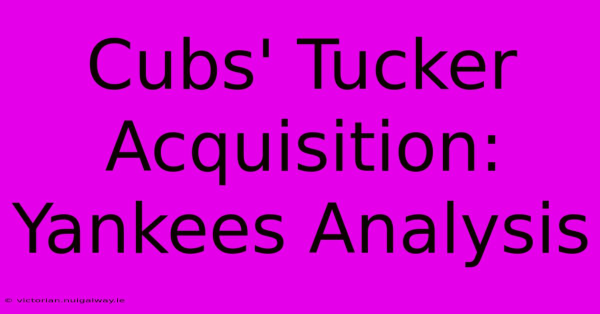 Cubs' Tucker Acquisition: Yankees Analysis