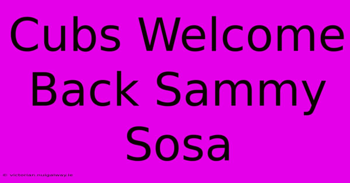 Cubs Welcome Back Sammy Sosa