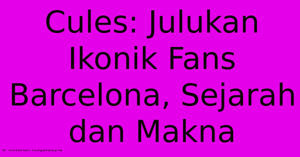 Cules: Julukan Ikonik Fans Barcelona, Sejarah Dan Makna 