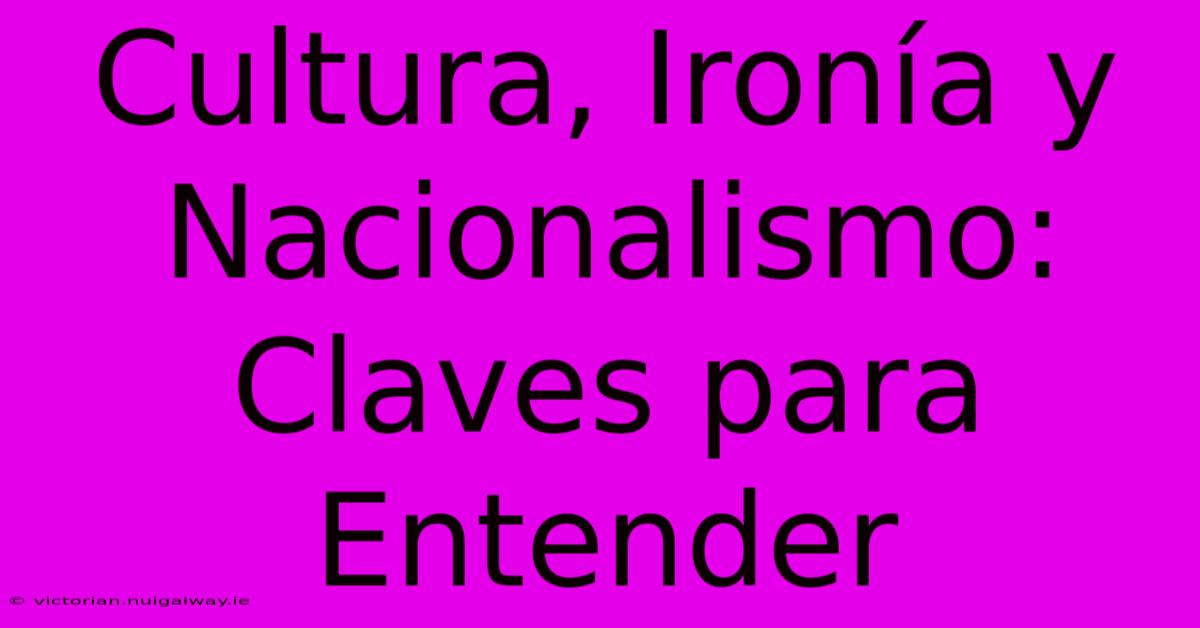 Cultura, Ironía Y Nacionalismo: Claves Para Entender