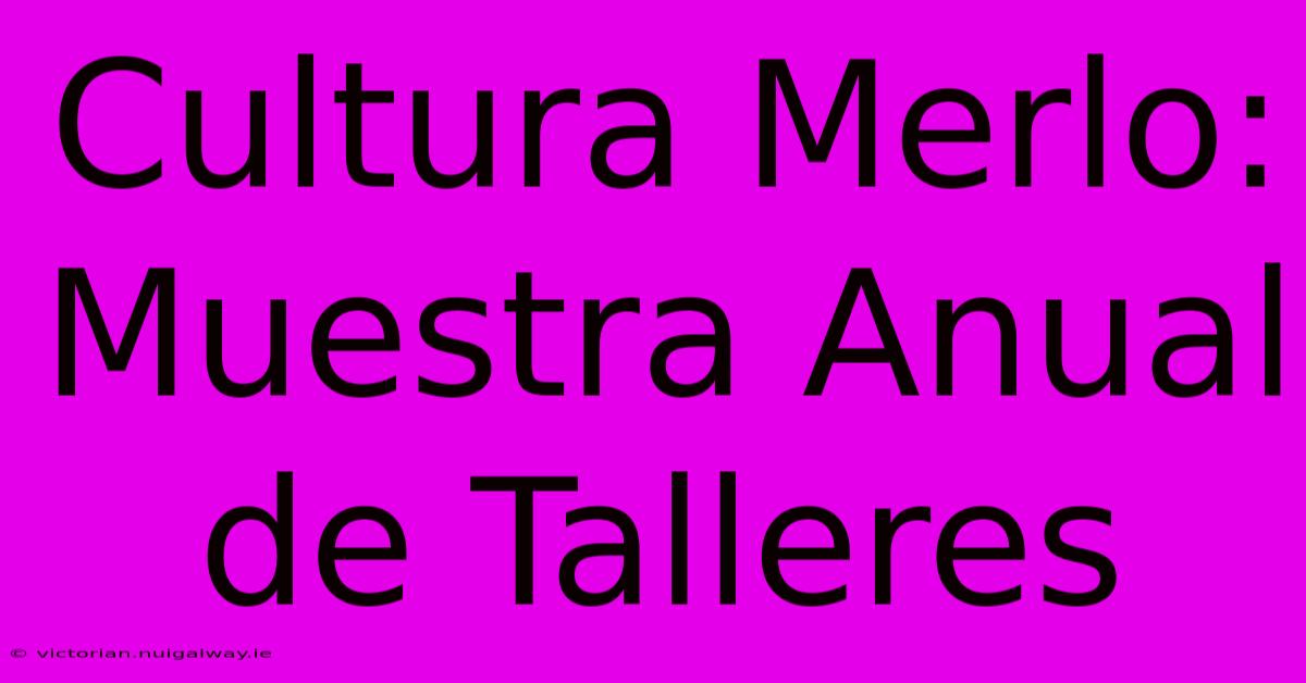 Cultura Merlo: Muestra Anual De Talleres