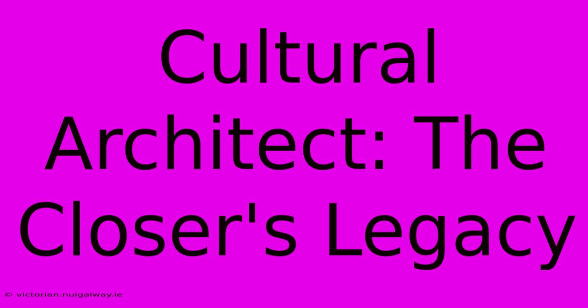 Cultural Architect: The Closer's Legacy