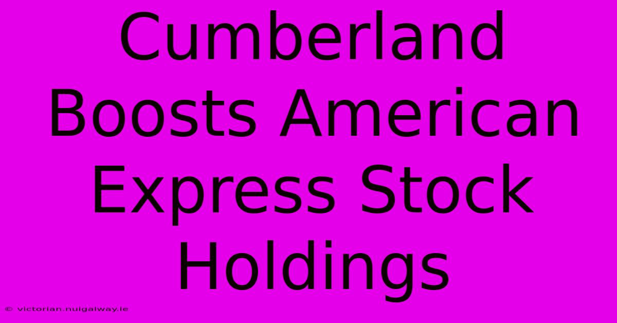 Cumberland Boosts American Express Stock Holdings