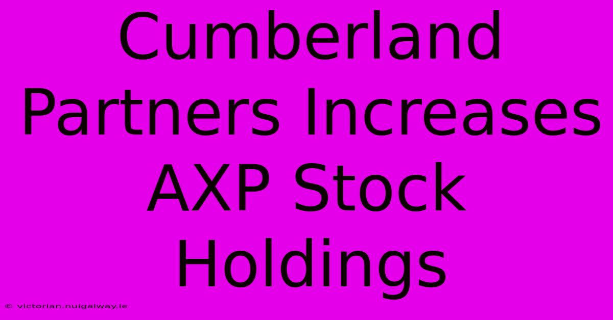 Cumberland Partners Increases AXP Stock Holdings