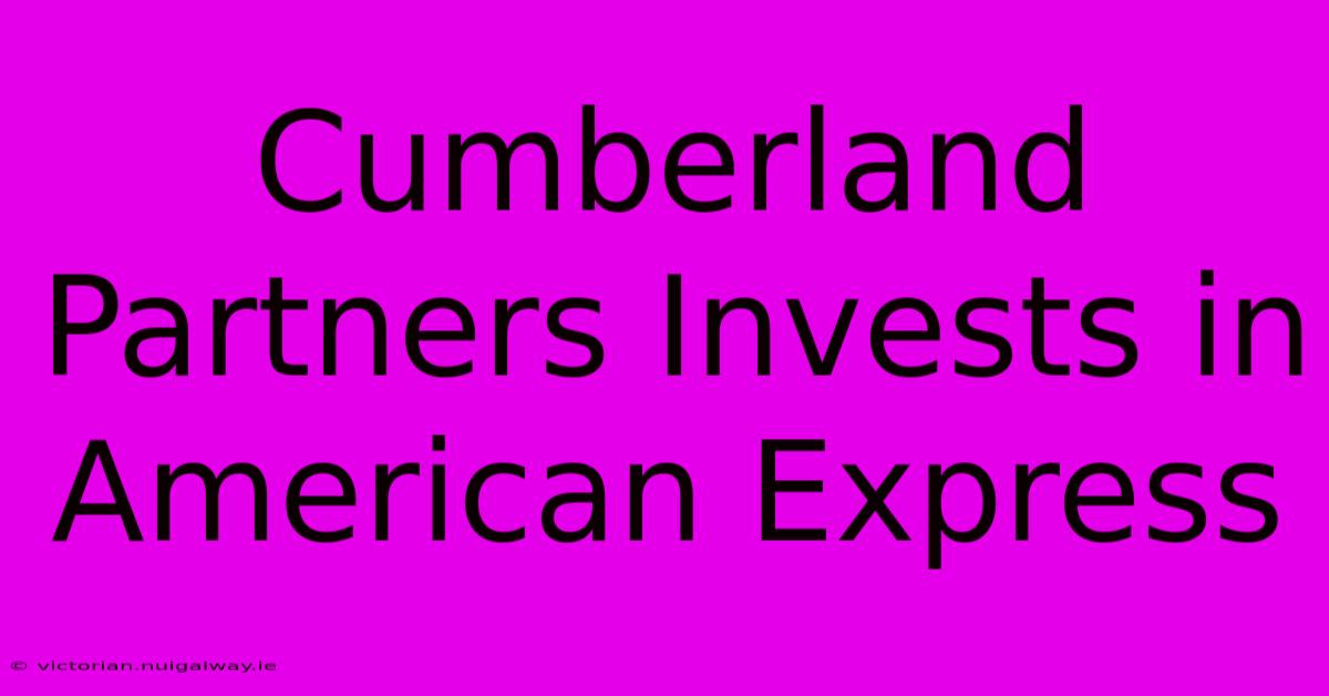 Cumberland Partners Invests In American Express