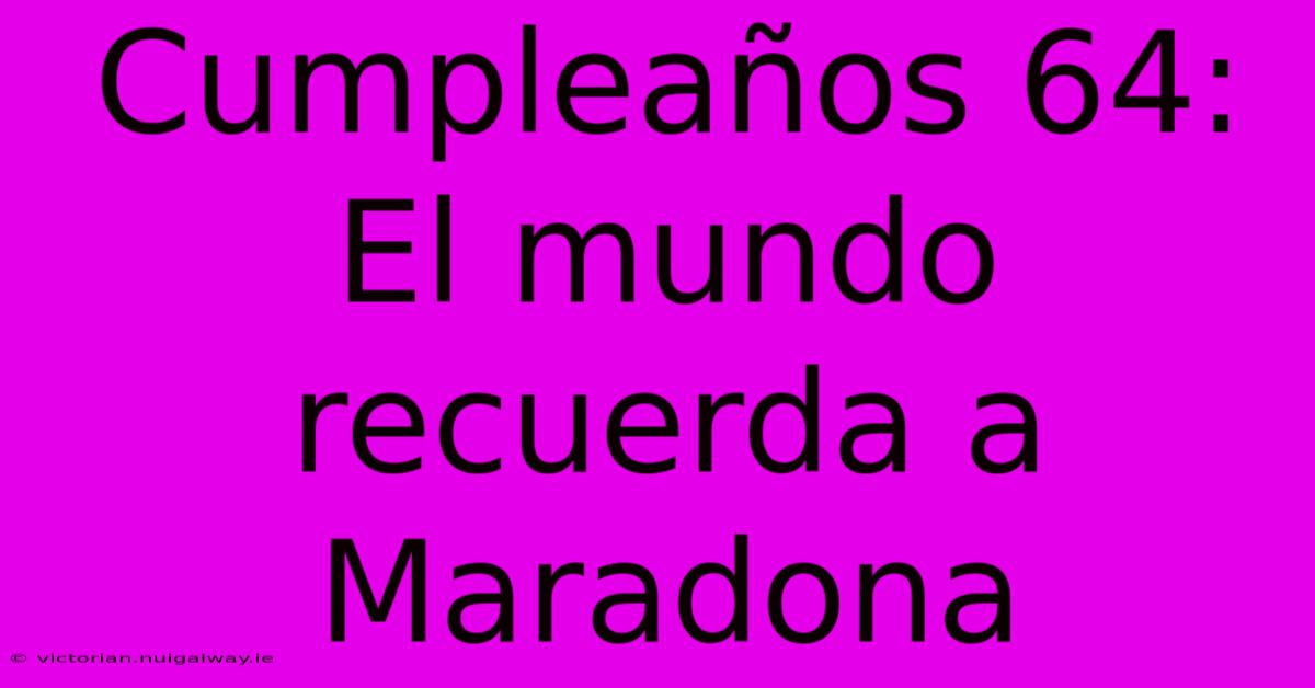 Cumpleaños 64: El Mundo Recuerda A Maradona