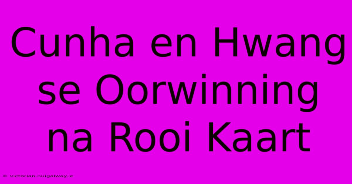 Cunha En Hwang Se Oorwinning Na Rooi Kaart