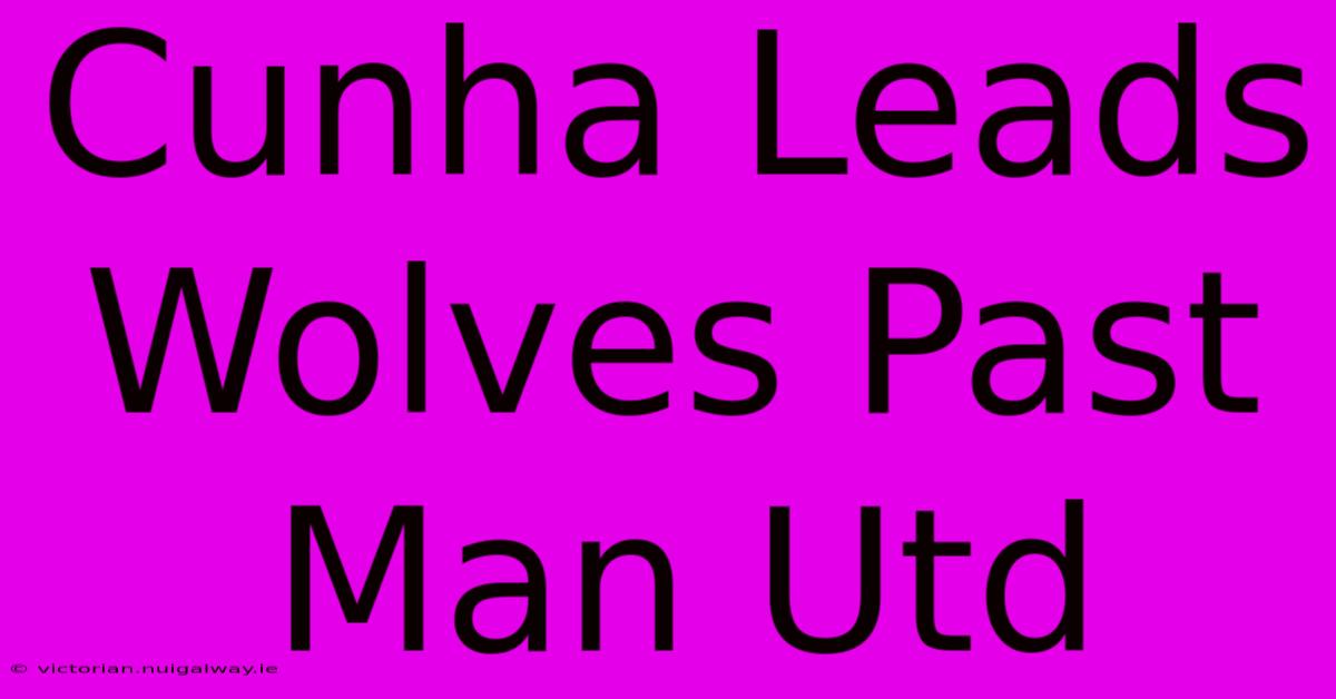 Cunha Leads Wolves Past Man Utd