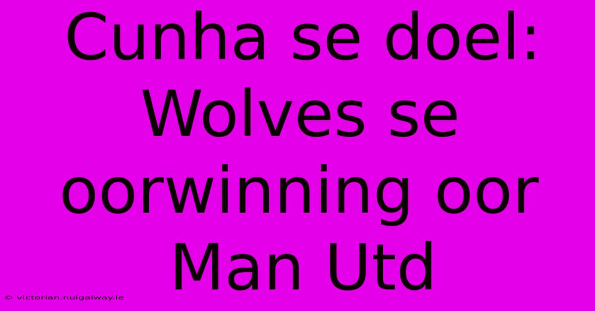 Cunha Se Doel: Wolves Se Oorwinning Oor Man Utd