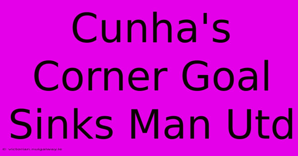 Cunha's Corner Goal Sinks Man Utd