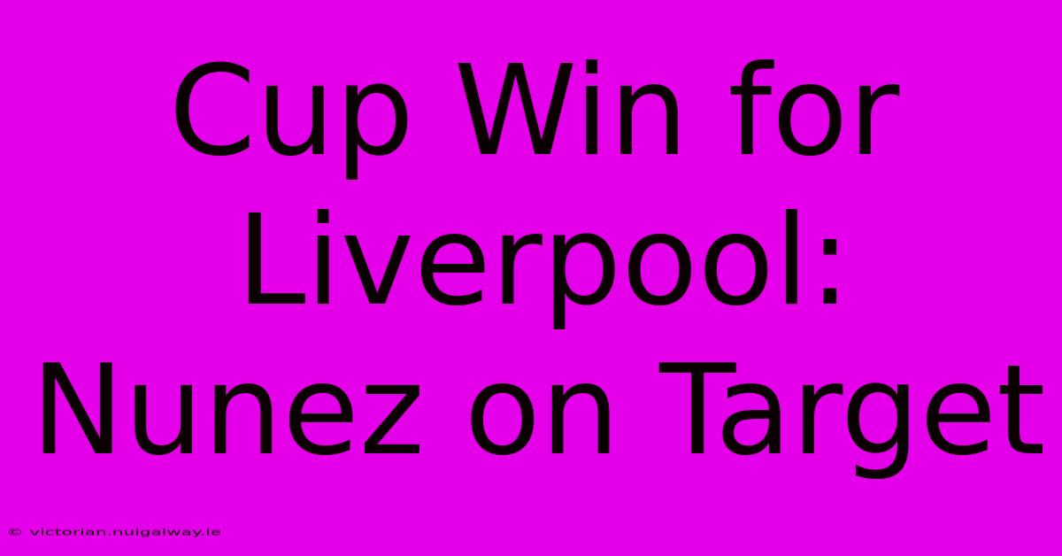 Cup Win For Liverpool: Nunez On Target