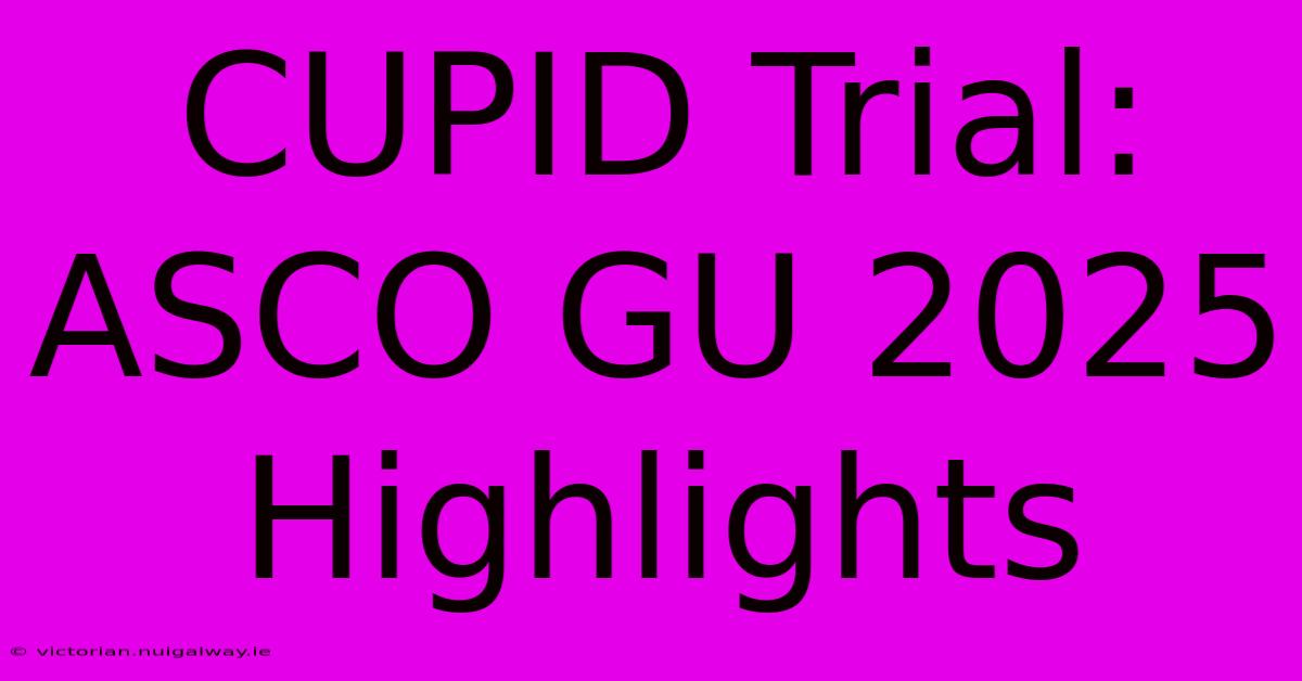 CUPID Trial: ASCO GU 2025 Highlights