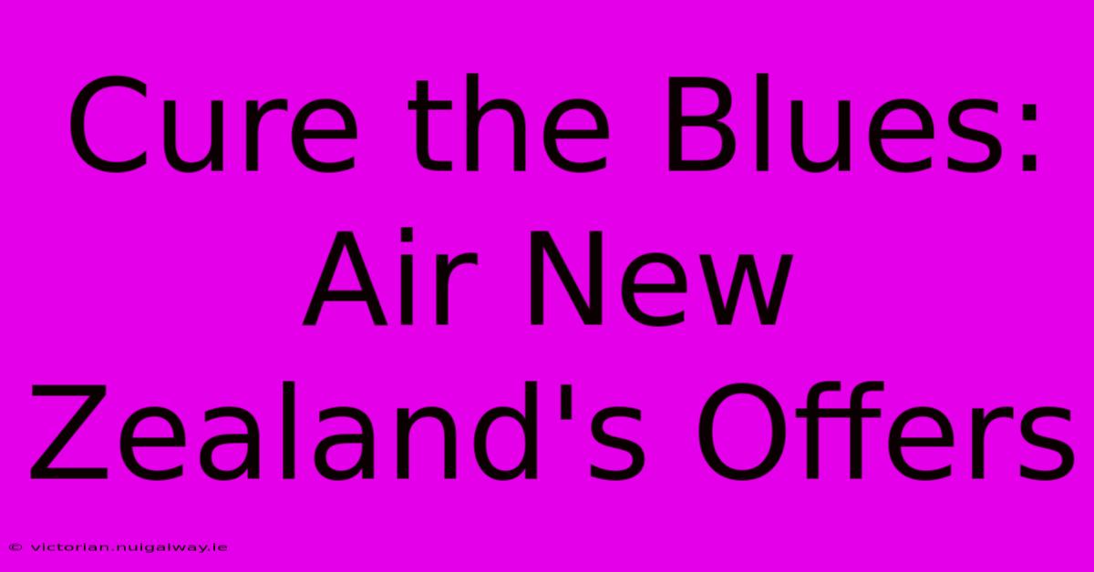 Cure The Blues: Air New Zealand's Offers