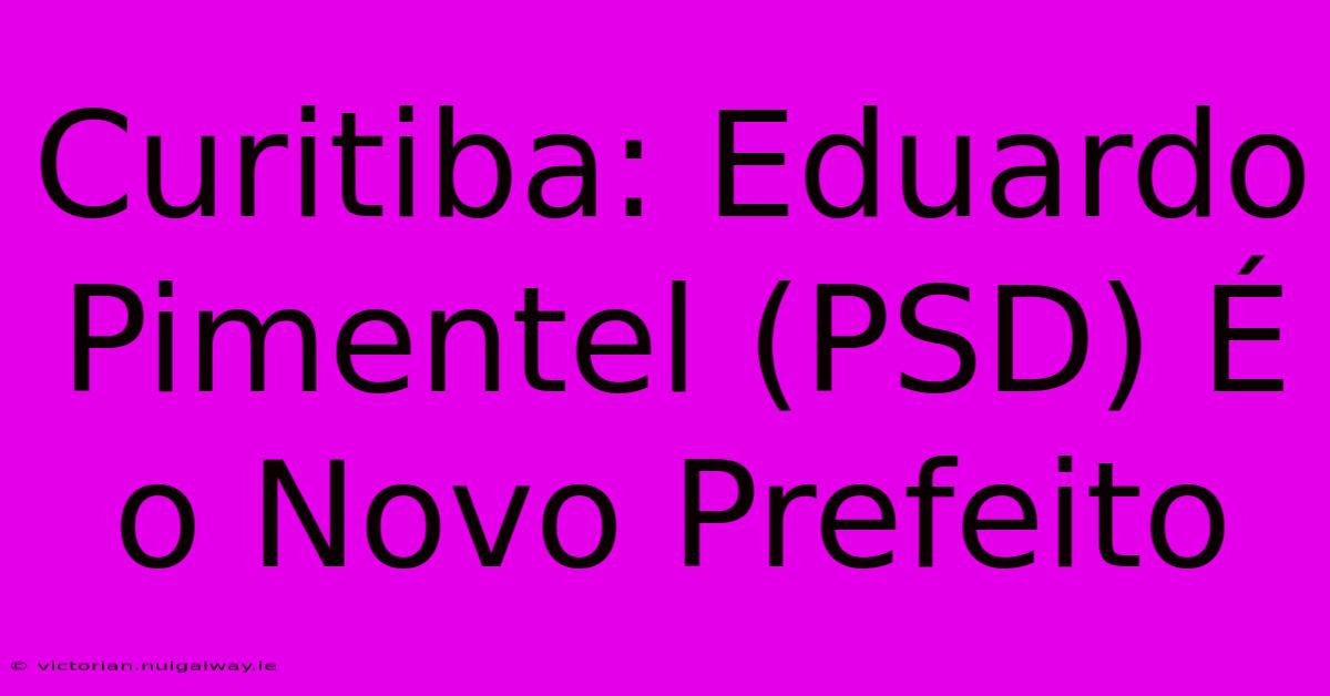 Curitiba: Eduardo Pimentel (PSD) É O Novo Prefeito