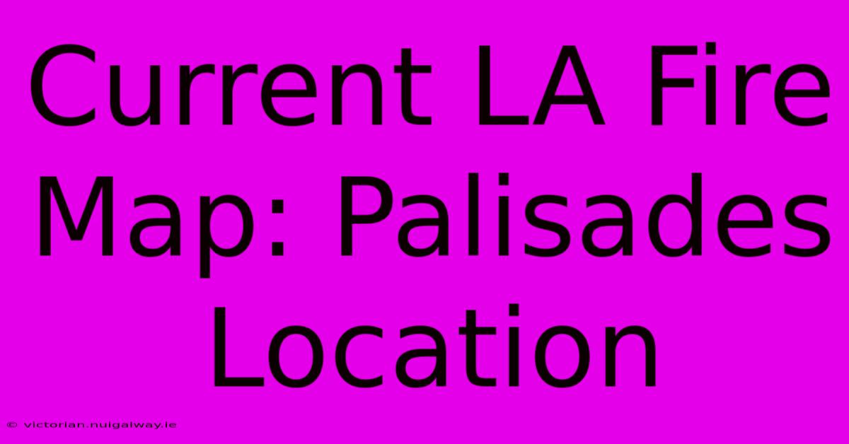 Current LA Fire Map: Palisades Location