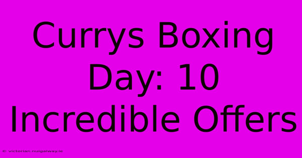 Currys Boxing Day: 10 Incredible Offers