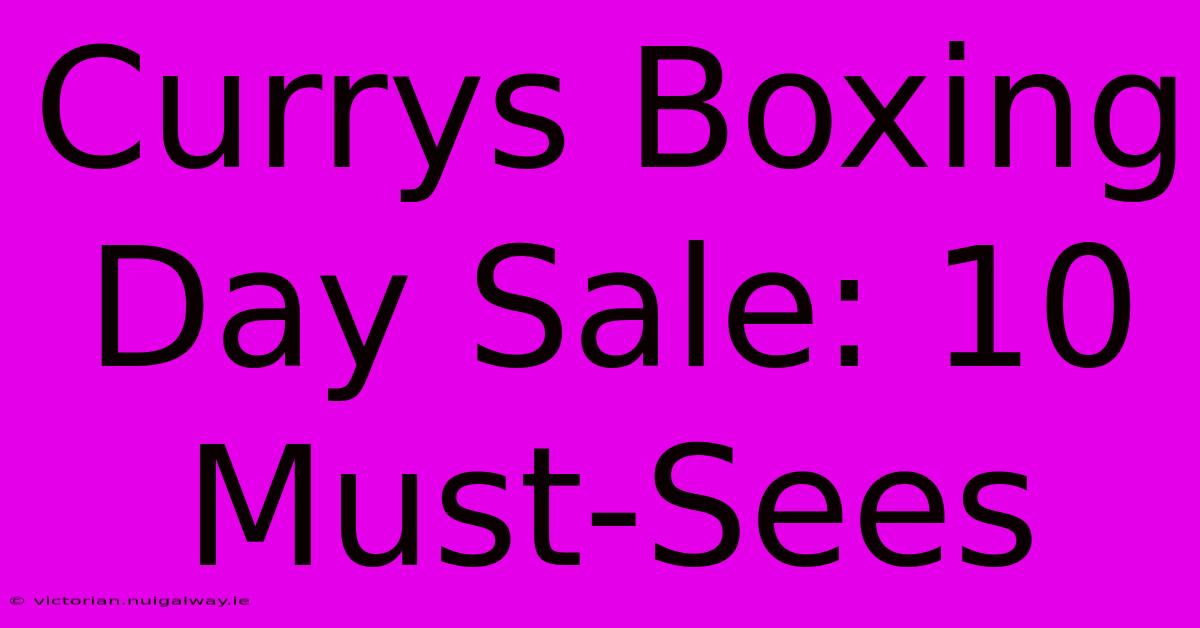 Currys Boxing Day Sale: 10 Must-Sees