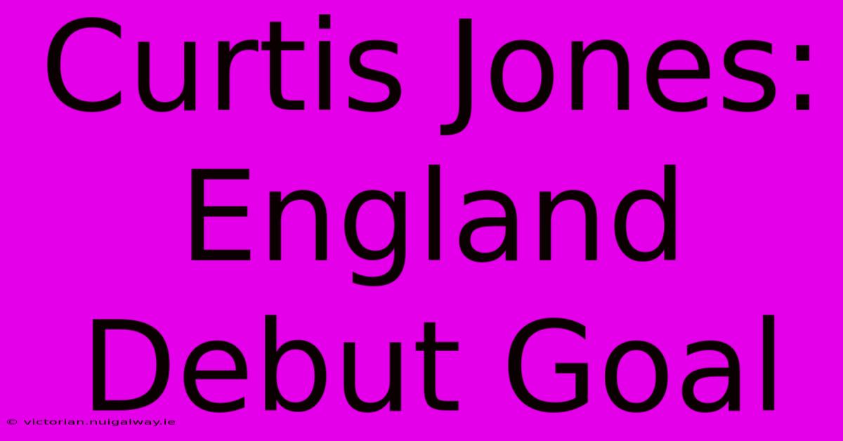 Curtis Jones: England Debut Goal