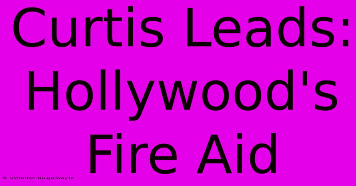 Curtis Leads: Hollywood's Fire Aid