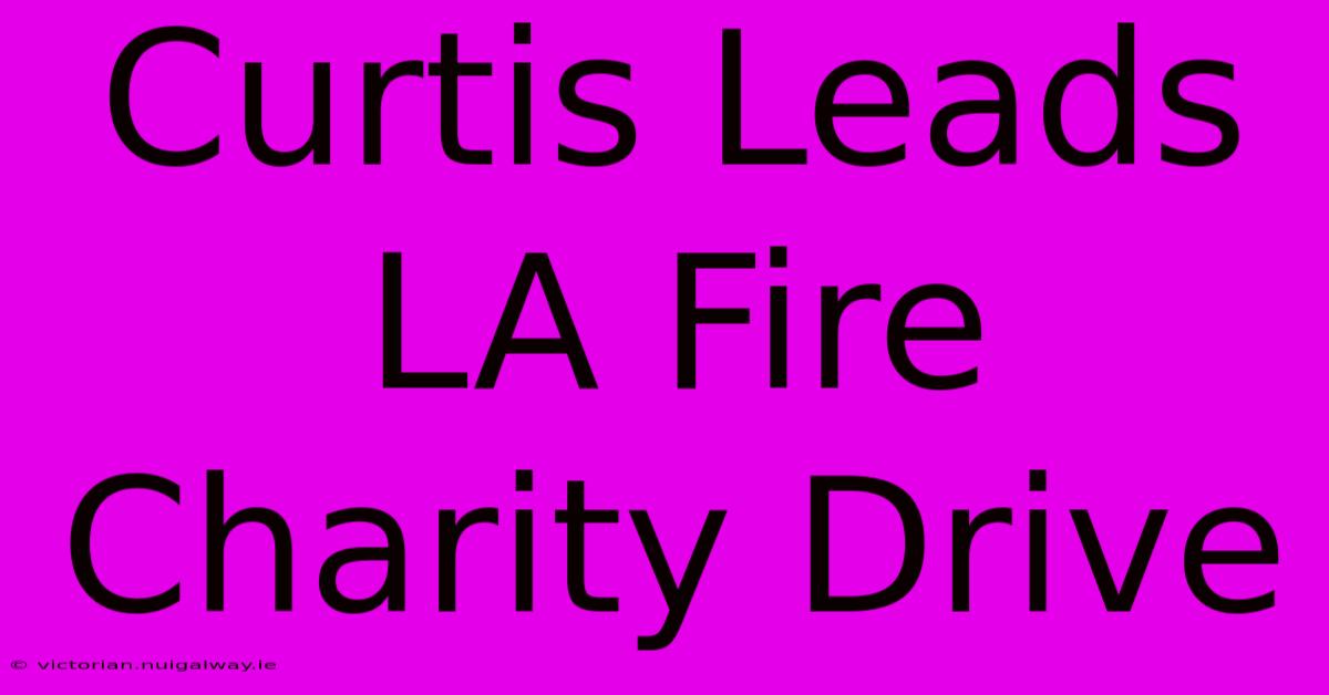 Curtis Leads LA Fire Charity Drive