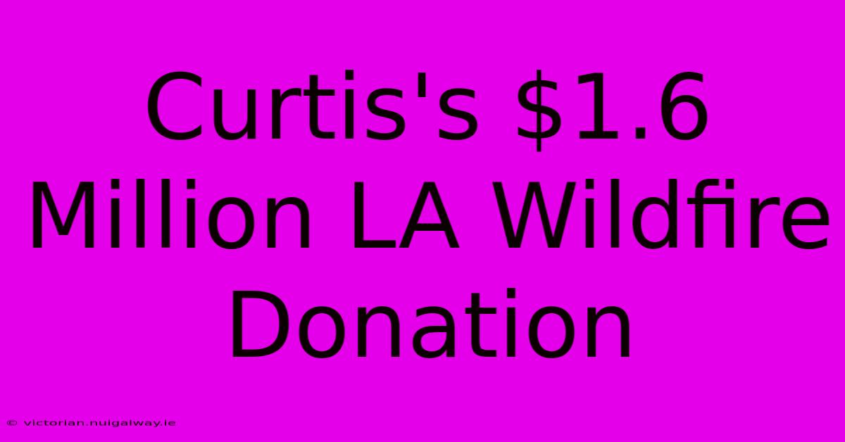 Curtis's $1.6 Million LA Wildfire Donation