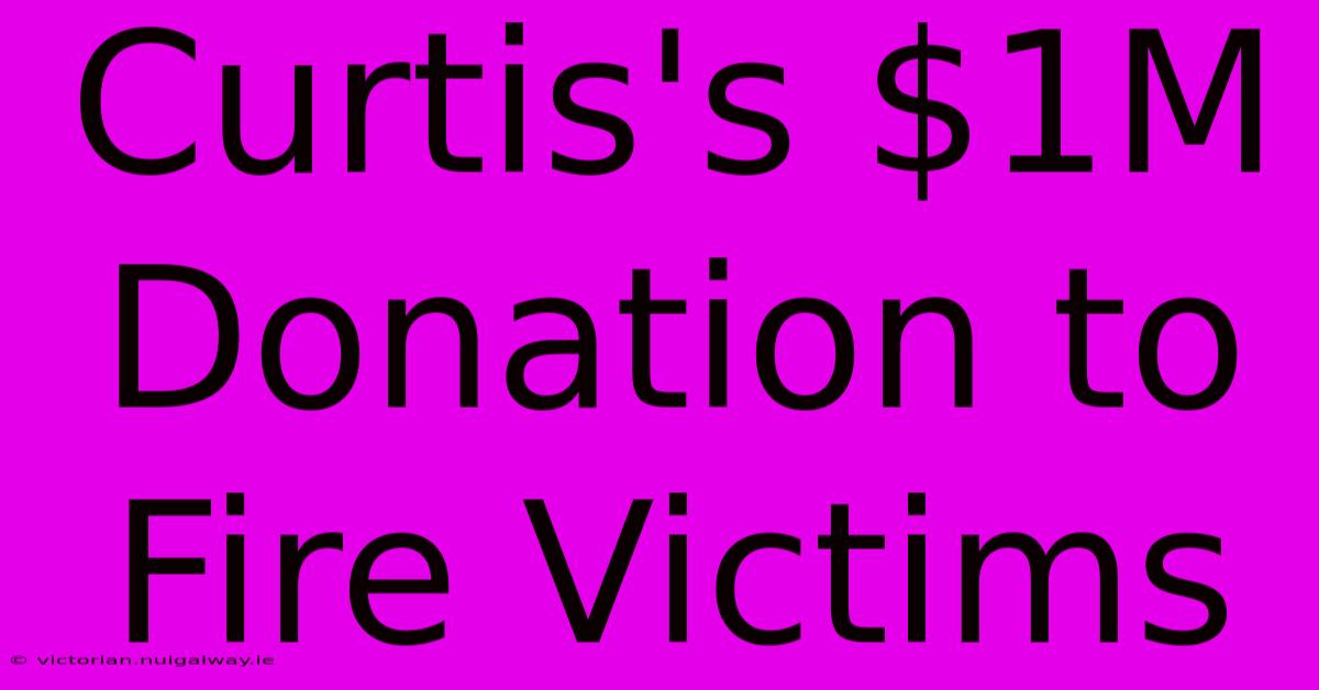 Curtis's $1M Donation To Fire Victims