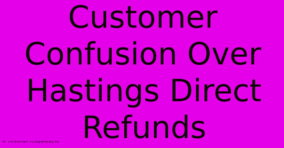 Customer Confusion Over Hastings Direct Refunds