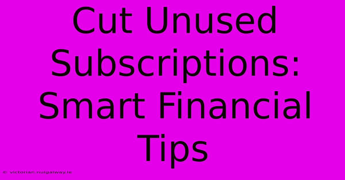 Cut Unused Subscriptions: Smart Financial Tips