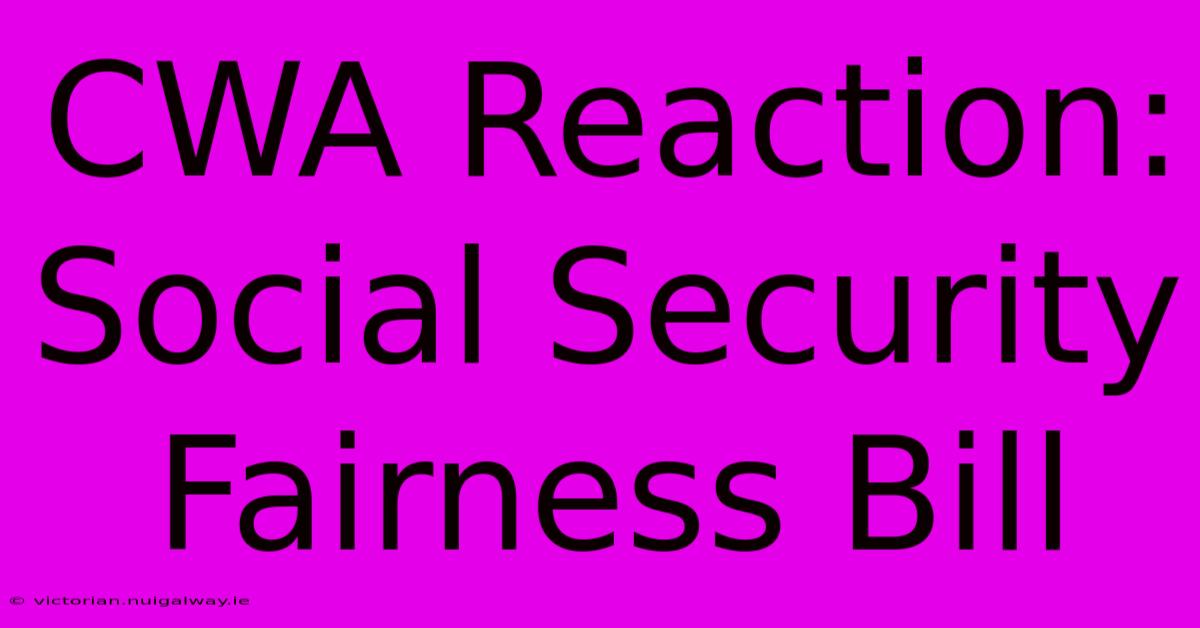 CWA Reaction: Social Security Fairness Bill