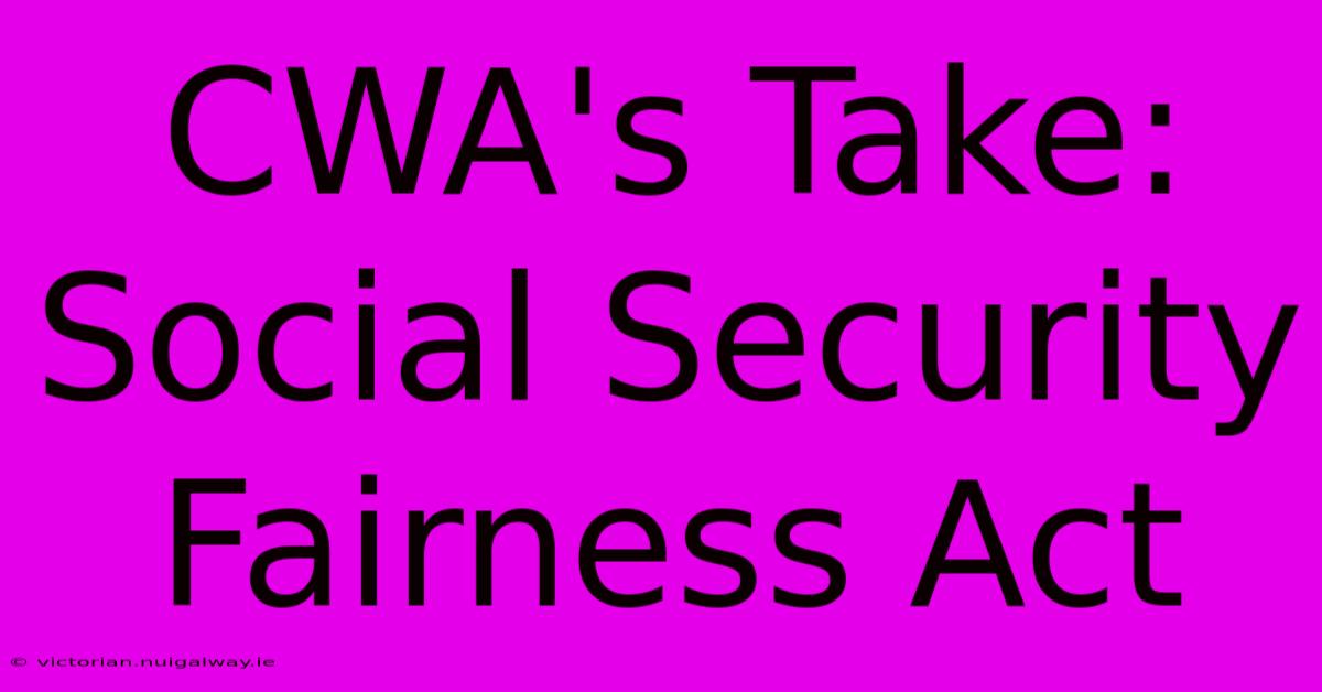 CWA's Take: Social Security Fairness Act