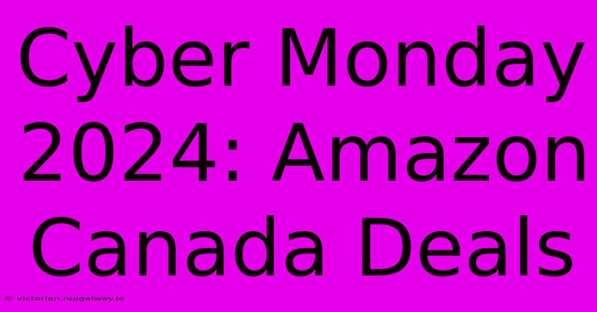 Cyber Monday 2024: Amazon Canada Deals