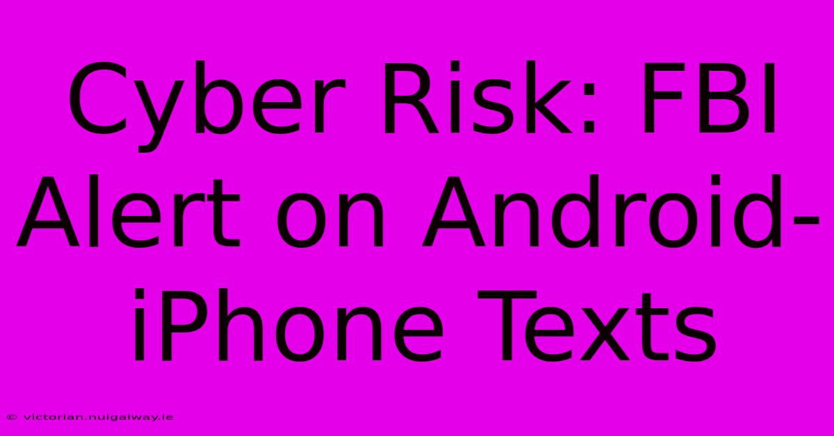 Cyber Risk: FBI Alert On Android-iPhone Texts