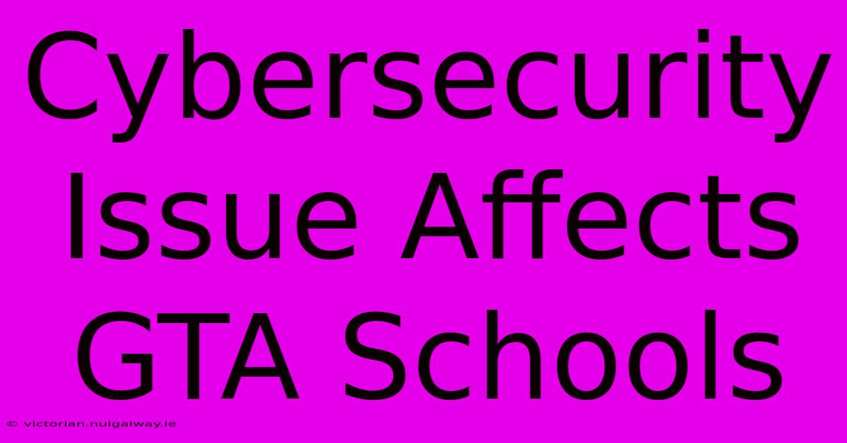 Cybersecurity Issue Affects GTA Schools