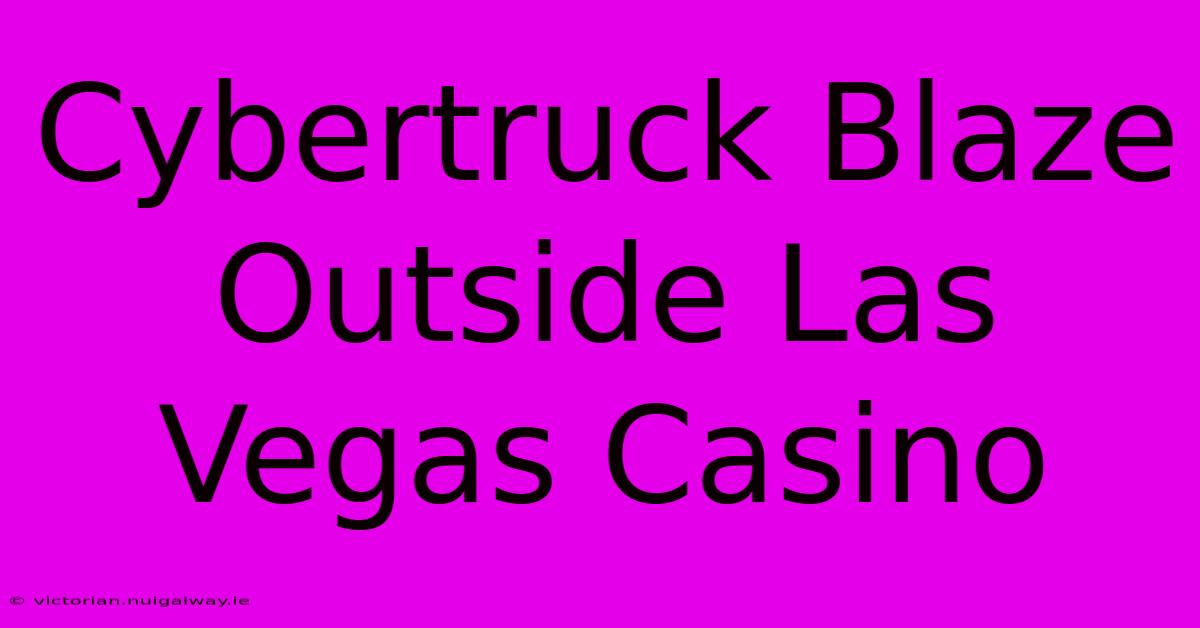 Cybertruck Blaze Outside Las Vegas Casino