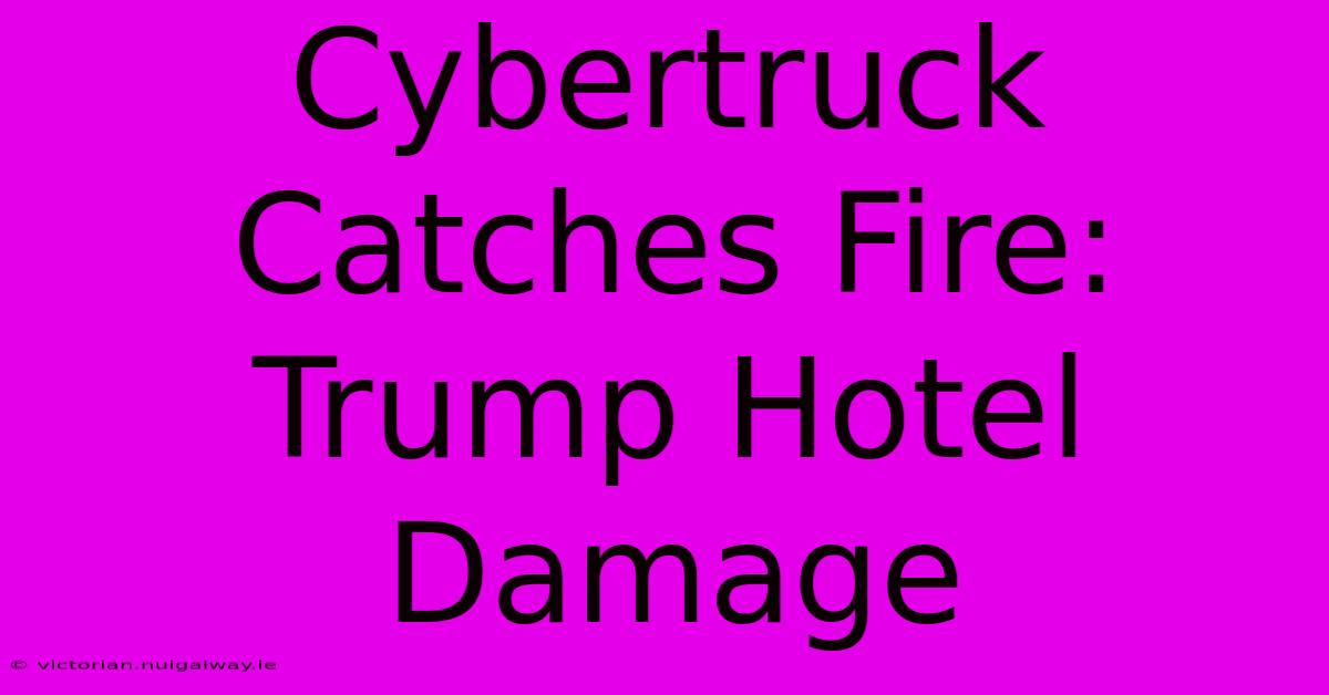 Cybertruck Catches Fire: Trump Hotel Damage