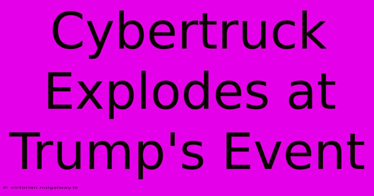 Cybertruck Explodes At Trump's Event