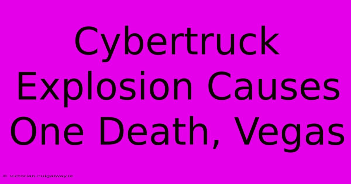 Cybertruck Explosion Causes One Death, Vegas